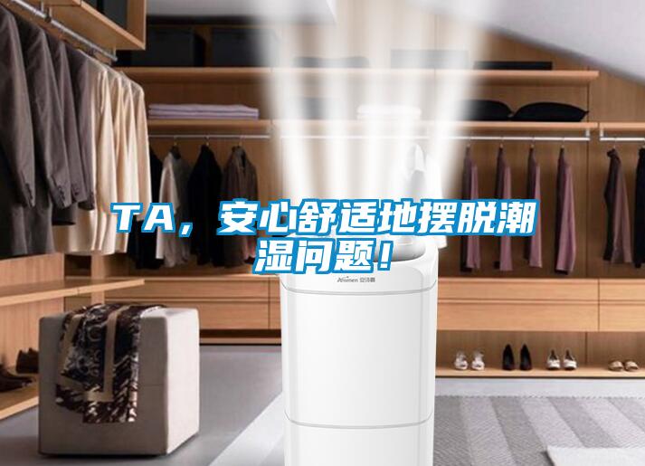 TA，安心舒適地?cái)[脫潮濕問(wèn)題！