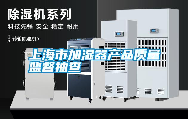 上海市加濕器產品質量監(jiān)督抽查