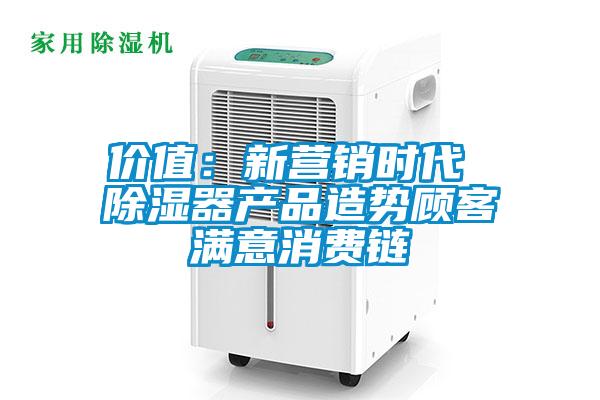 價(jià)值：新營(yíng)銷時(shí)代 除濕器產(chǎn)品造勢(shì)顧客滿意消費(fèi)鏈