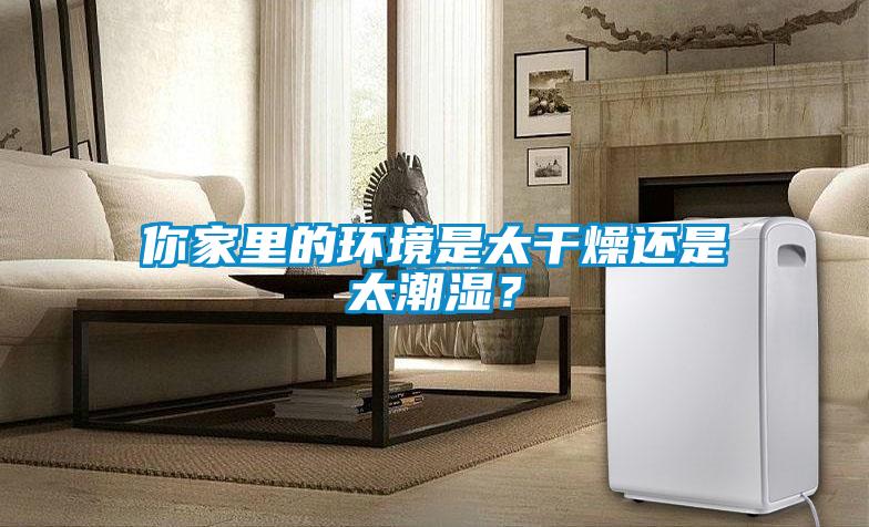 你家里的環(huán)境是太干燥還是太潮濕？