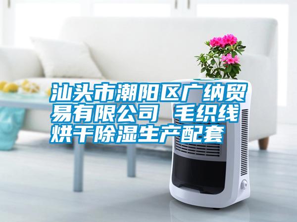 汕頭市潮陽區(qū)廣納貿易有限公司 毛織線烘干除濕生產配套