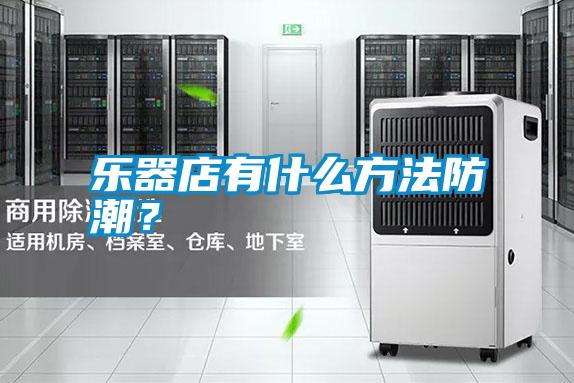 樂器店有什么方法防潮？