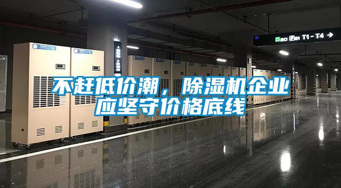 不趕低價(jià)潮，除濕機(jī)企業(yè)應(yīng)堅(jiān)守價(jià)格底線