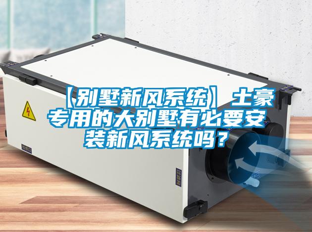 【別墅新風系統(tǒng)】土豪專用的大別墅有必要安裝新風系統(tǒng)嗎？