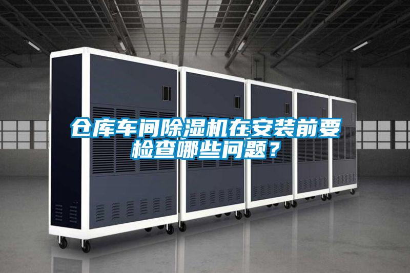 倉庫車間除濕機在安裝前要檢查哪些問題？