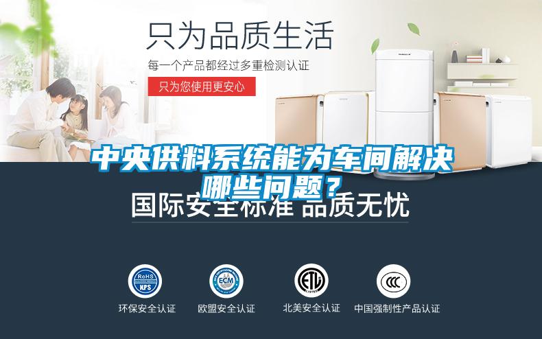 中央供料系統(tǒng)能為車(chē)間解決哪些問(wèn)題？
