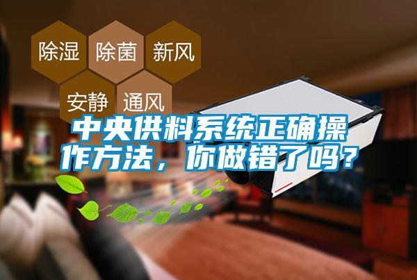 中央供料系統(tǒng)正確操作方法，你做錯(cuò)了嗎？