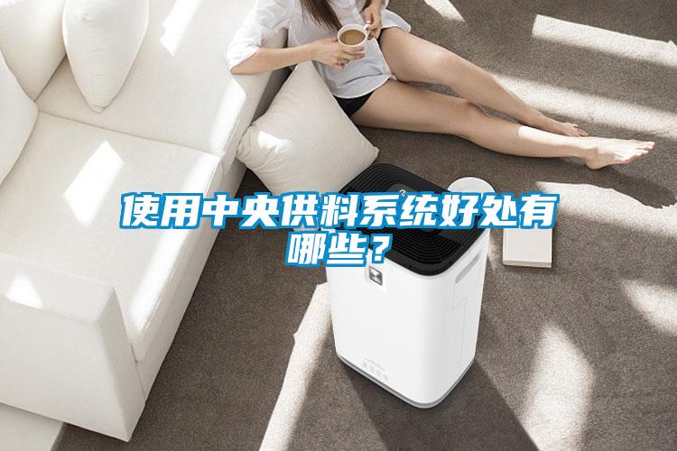 使用中央供料系統(tǒng)好處有哪些？