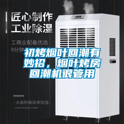 初烤煙葉回潮有妙招，煙葉烤房回潮機很管用