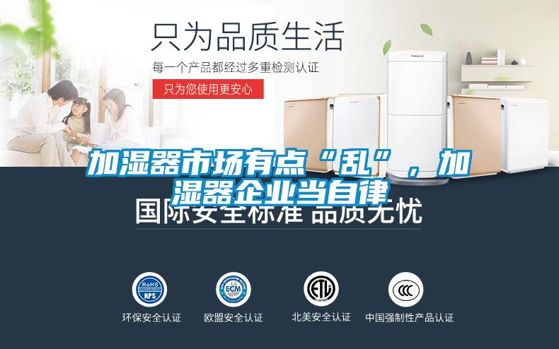 加濕器市場(chǎng)有點(diǎn)“亂”，加濕器企業(yè)當(dāng)自律