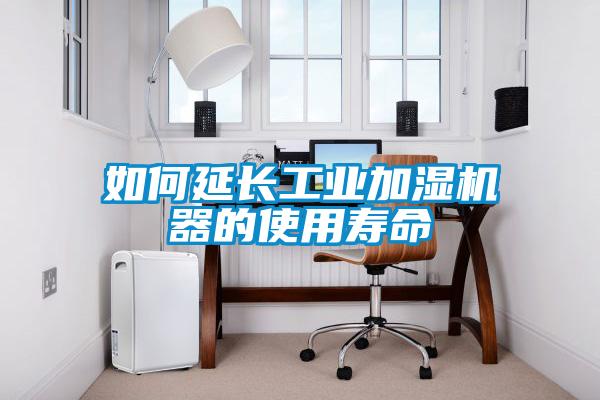 如何延長(zhǎng)工業(yè)加濕機(jī)器的使用壽命
