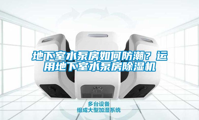 地下室水泵房如何防潮？運用地下室水泵房除濕機