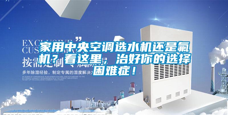 家用中央空調選水機還是氟機？看這里，治好你的選擇困難癥！