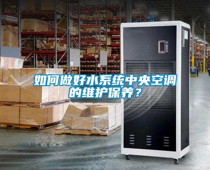 如何做好水系統(tǒng)中央空調(diào)的維護保養(yǎng)？