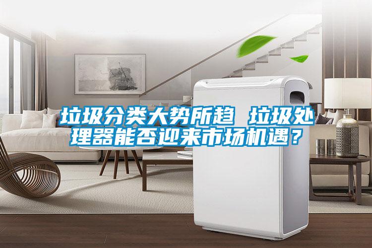 垃圾分類大勢所趨 垃圾處理器能否迎來市場機(jī)遇？