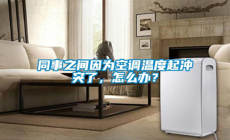 同事之間因為空調(diào)溫度起沖突了，怎么辦？