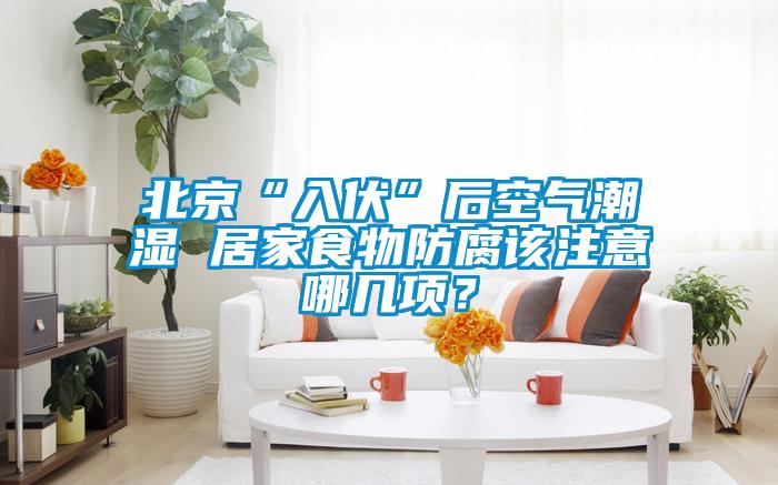 北京“入伏”后空氣潮濕 居家食物防腐該注意哪幾項？