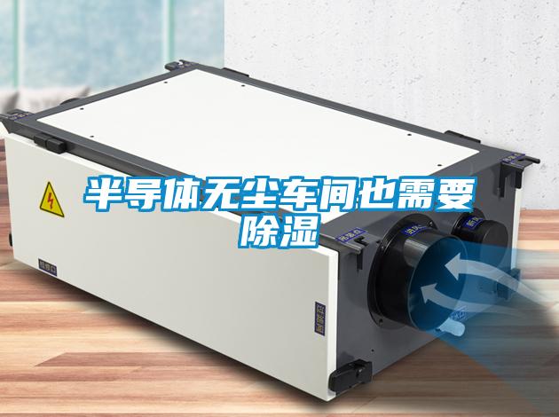 半導(dǎo)體無(wú)塵車(chē)間也需要除濕