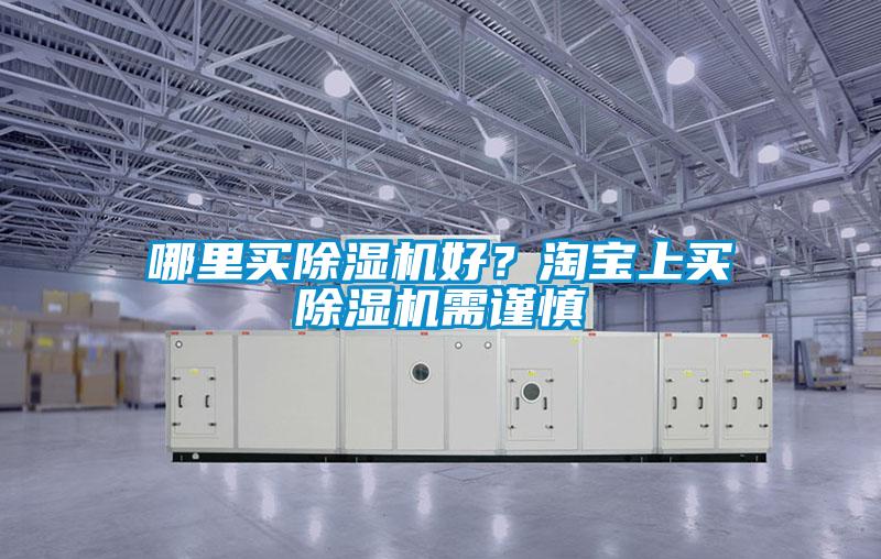 哪里買除濕機(jī)好？淘寶上買除濕機(jī)需謹(jǐn)慎