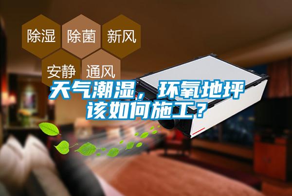 天氣潮濕，環(huán)氧地坪該如何施工？