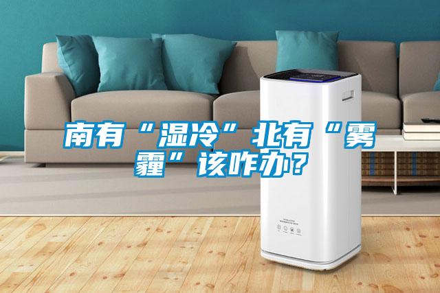 南有“濕冷”北有“霧霾”該咋辦？