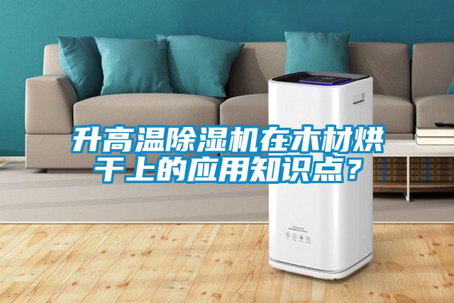 升高溫除濕機在木材烘干上的應用知識點？