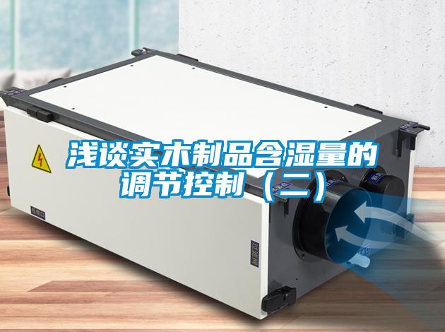 淺談實木制品含濕量的調節(jié)控制（二）