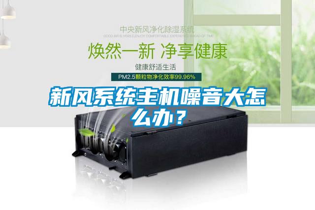 新風(fēng)系統(tǒng)主機(jī)噪音大怎么辦？