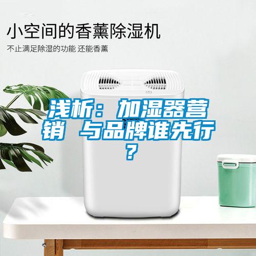 淺析：加濕器營銷 與品牌誰先行？