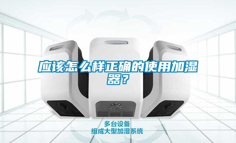 應該怎么樣正確的使用加濕器？