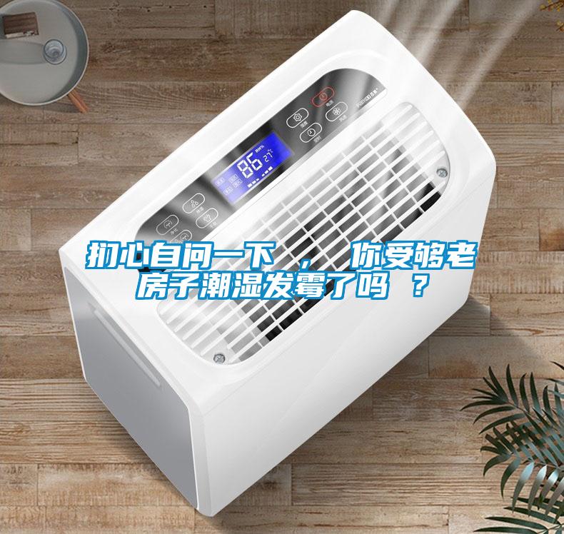 捫心自問(wèn)一下 ， 你受夠老房子潮濕發(fā)霉了嗎 ？