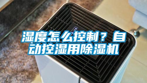 濕度怎么控制？自動控濕用除濕機