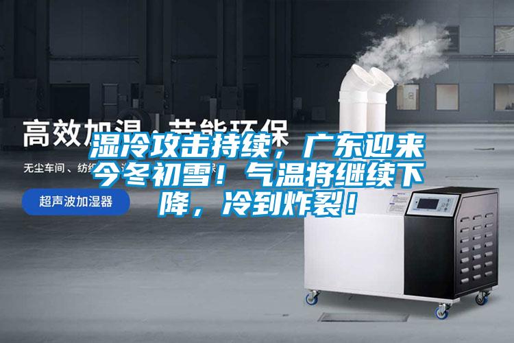 濕冷攻擊持續(xù)，廣東迎來(lái)今冬初雪！氣溫將繼續(xù)下降，冷到炸裂！