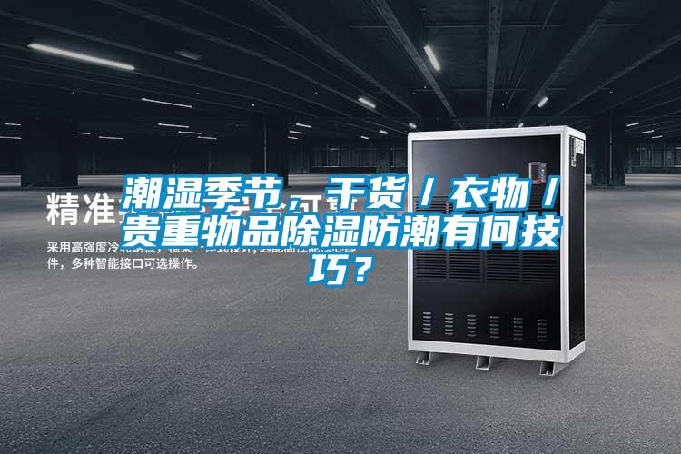 潮濕季節，干貨／衣物／貴重物品除濕防潮有何技巧？