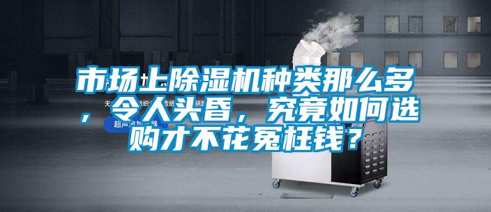 市場(chǎng)上除濕機(jī)種類那么多，令人頭昏，究竟如何選購(gòu)才不花冤枉錢？