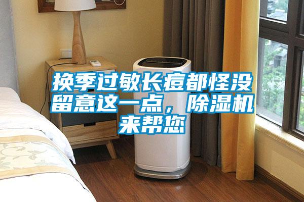 換季過敏長痘都怪沒留意這一點，除濕機來幫您