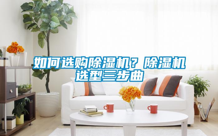 如何選購除濕機(jī)？除濕機(jī)選型三步曲