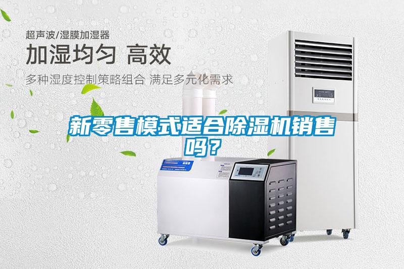 新零售模式適合除濕機(jī)銷(xiāo)售嗎？
