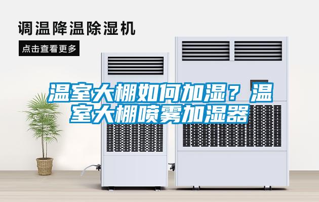 溫室大棚如何加濕？溫室大棚噴霧加濕器