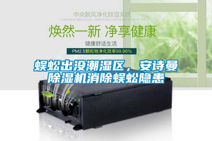 蜈蚣出沒潮濕區(qū)，安詩曼除濕機(jī)消除蜈蚣隱患
