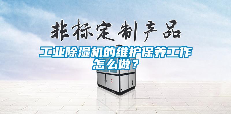 工業除濕機的維護保養工作怎么做？