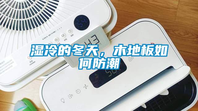 濕冷的冬天，木地板如何防潮
