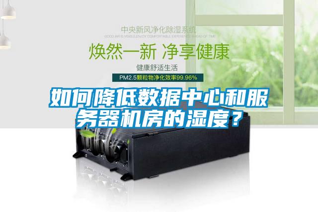 如何降低數(shù)據(jù)中心和服務器機房的濕度？