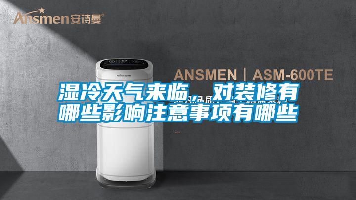 濕冷天氣來臨，對(duì)裝修有哪些影響注意事項(xiàng)有哪些