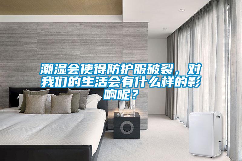 潮濕會使得防護服破裂，對我們的生活會有什么樣的影響呢？