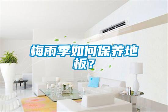 梅雨季如何保養地板？