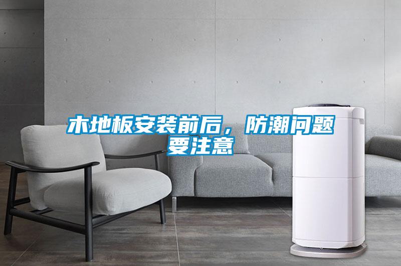 木地板安裝前后，防潮問題要注意
