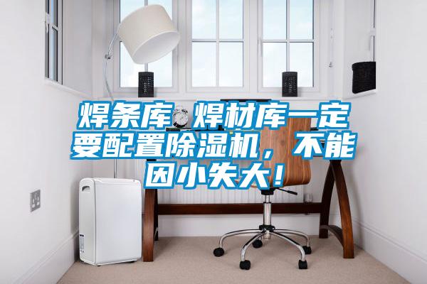 焊條庫 焊材庫一定要配置除濕機，不能因小失大！