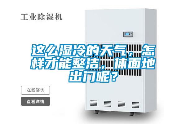 這么濕冷的天氣，怎樣才能整潔，體面地出門(mén)呢？