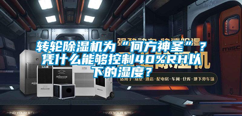 轉輪除濕機為“何方神圣”？憑什么能夠控制40%RH以下的濕度？